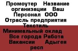 Промоутер › Название организации ­ Ваш Персонал, ООО › Отрасль предприятия ­ Текстиль › Минимальный оклад ­ 1 - Все города Работа » Вакансии   . Адыгея респ.